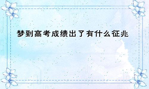 梦到高考成绩出了有什么征兆