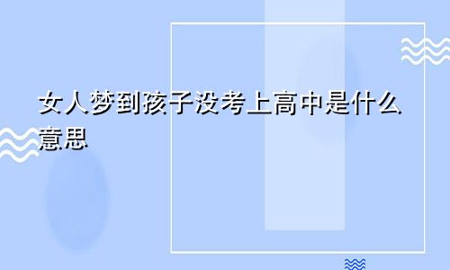 女人梦到孩子没考上高中是什么意思