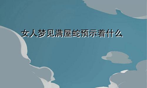 女人梦见满屋蛇预示着什么