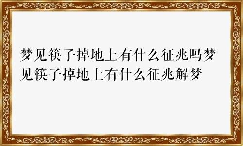 梦见筷子掉地上有什么征兆吗梦见筷子掉地上有什么征兆解梦