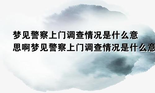 梦见警察上门调查情况是什么意思啊梦见警察上门调查情况是什么意思呀