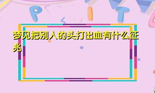 梦见把别人的头打出血有什么征兆