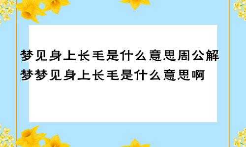 梦见身上长毛是什么意思周公解梦梦见身上长毛是什么意思啊