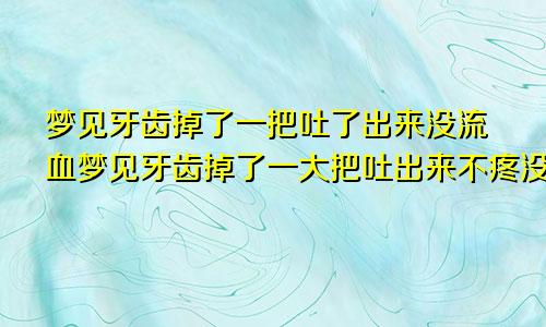 梦见牙齿掉了一把吐了出来没流血梦见牙齿掉了一大把吐出来不疼没血