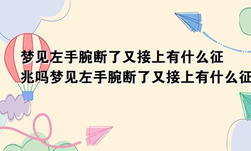 梦见左手腕断了又接上有什么征兆吗梦见左手腕断了又接上有什么征兆嘛