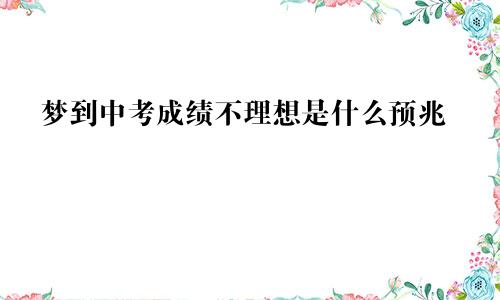 梦到中考成绩不理想是什么预兆