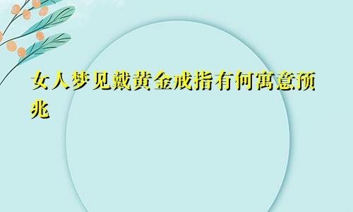 女人梦见戴黄金戒指有何寓意预兆