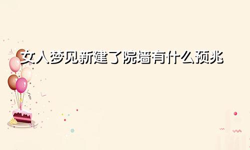 女人梦见新建了院墙有什么预兆