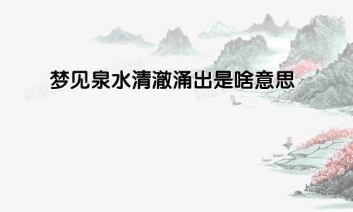 梦见泉水清澈涌出是啥意思