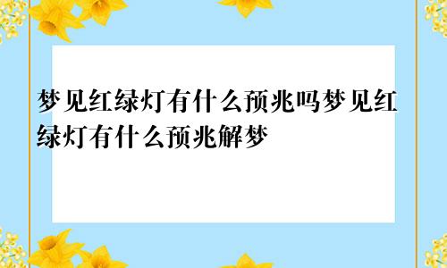 梦见红绿灯有什么预兆吗梦见红绿灯有什么预兆解梦