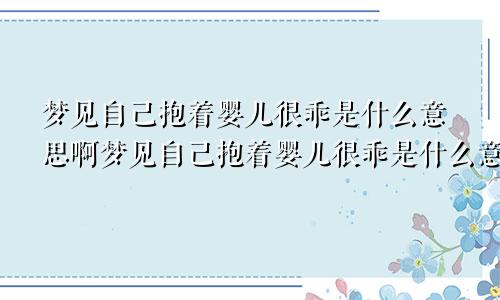 梦见自己抱着婴儿很乖是什么意思啊梦见自己抱着婴儿很乖是什么意思呀