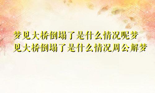 梦见大桥倒塌了是什么情况呢梦见大桥倒塌了是什么情况周公解梦