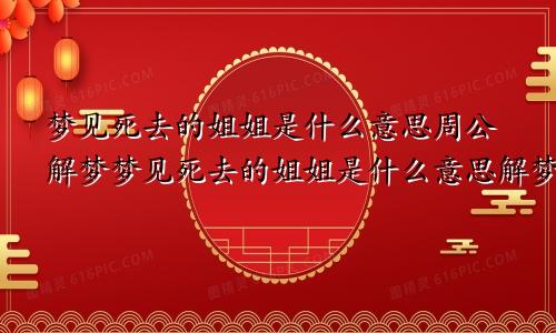 梦见死去的姐姐是什么意思周公解梦梦见死去的姐姐是什么意思解梦