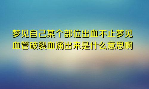 梦见自己某个部位出血不止梦见血管破裂血涌出来是什么意思啊