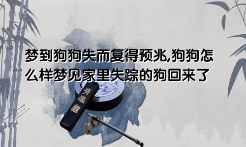 梦到狗狗失而复得预兆,狗狗怎么样梦见家里失踪的狗回来了