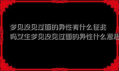 梦见没见过面的异性有什么征兆吗女生梦见没见过面的异性什么意思