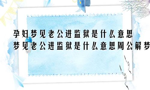 孕妇梦见老公进监狱是什么意思梦见老公进监狱是什么意思周公解梦