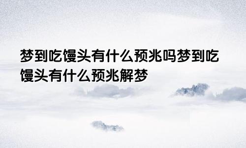 梦到吃馒头有什么预兆吗梦到吃馒头有什么预兆解梦