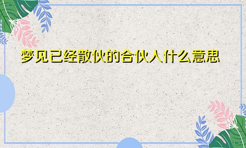 梦见已经散伙的合伙人什么意思