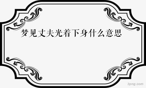 梦见丈夫光着下身什么意思