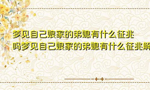 梦见自己娘家的弟媳有什么征兆吗梦见自己娘家的弟媳有什么征兆解梦