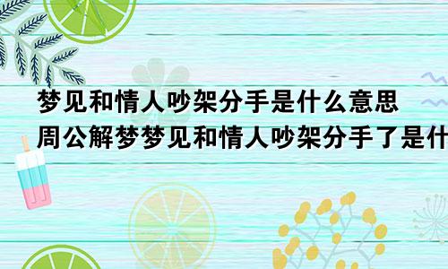 梦见和情人吵架分手是什么意思周公解梦梦见和情人吵架分手了是什么意思