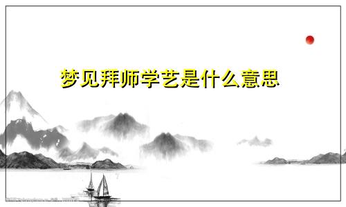 梦见拜师学艺是什么意思