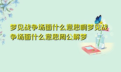 梦见战争场面什么意思啊梦见战争场面什么意思周公解梦