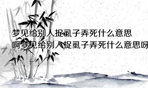 梦见给别人捉虱子弄死什么意思啊梦见给别人捉虱子弄死什么意思呀