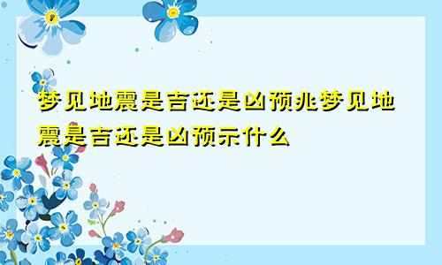 梦见地震是吉还是凶预兆梦见地震是吉还是凶预示什么