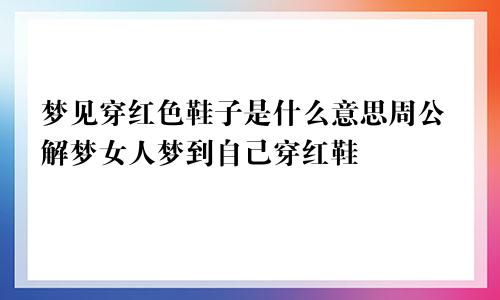 梦见穿红色鞋子是什么意思周公解梦女人梦到自己穿红鞋