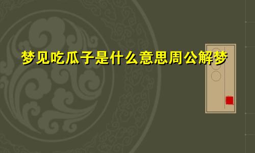 梦见吃瓜子是什么意思周公解梦