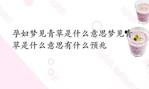 孕妇梦见青草是什么意思梦见青草是什么意思有什么预兆