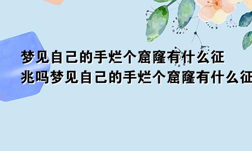 梦见自己的手烂个窟窿有什么征兆吗梦见自己的手烂个窟窿有什么征兆嘛