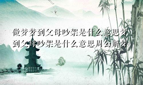 做梦梦到父母吵架是什么意思梦到父母吵架是什么意思周公解梦