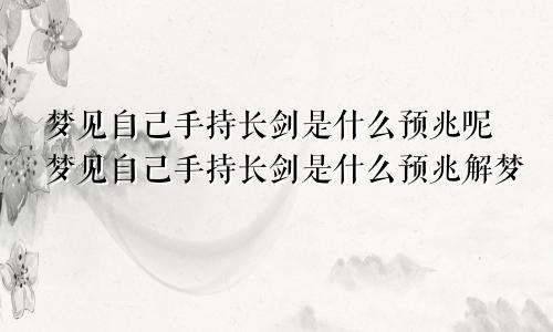 梦见自己手持长剑是什么预兆呢梦见自己手持长剑是什么预兆解梦