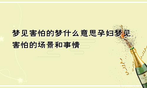 梦见害怕的梦什么意思孕妇梦见害怕的场景和事情