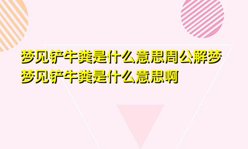 梦见铲牛粪是什么意思周公解梦梦见铲牛粪是什么意思啊