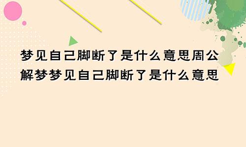 梦见自己脚断了是什么意思周公解梦梦见自己脚断了是什么意思