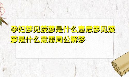 孕妇梦见菠萝是什么意思梦见菠萝是什么意思周公解梦