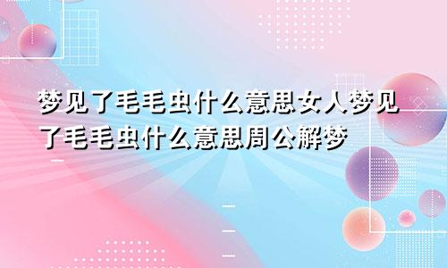 梦见了毛毛虫什么意思女人梦见了毛毛虫什么意思周公解梦