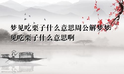 梦见吃栗子什么意思周公解梦梦见吃栗子什么意思啊