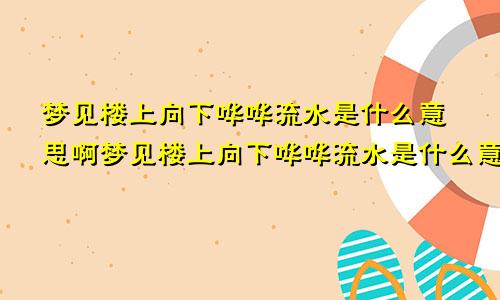 梦见楼上向下哗哗流水是什么意思啊梦见楼上向下哗哗流水是什么意思呀