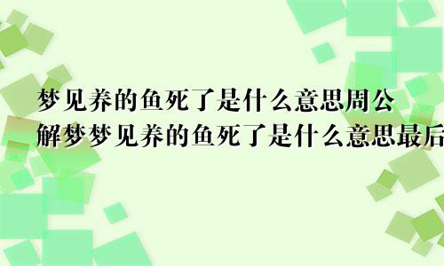 梦见养的鱼死了是什么意思周公解梦梦见养的鱼死了是什么意思最后好攻击我们