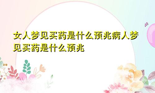 女人梦见买药是什么预兆病人梦见买药是什么预兆