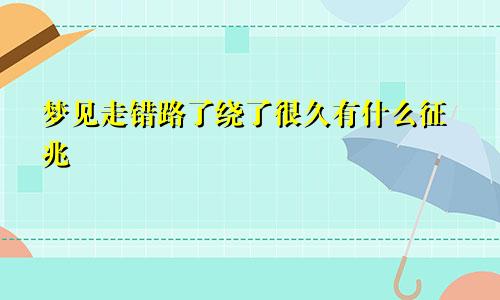 梦见走错路了绕了很久有什么征兆