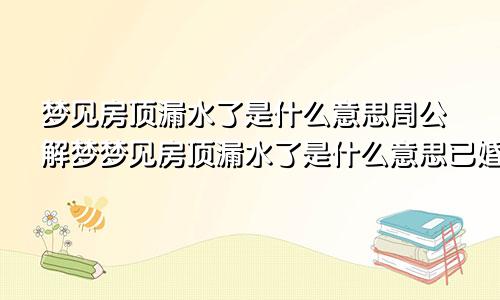 梦见房顶漏水了是什么意思周公解梦梦见房顶漏水了是什么意思已婚女人