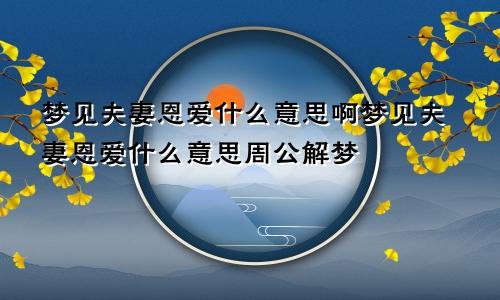 梦见夫妻恩爱什么意思啊梦见夫妻恩爱什么意思周公解梦