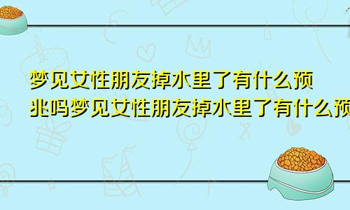 梦见女性朋友掉水里了有什么预兆吗梦见女性朋友掉水里了有什么预兆嘛