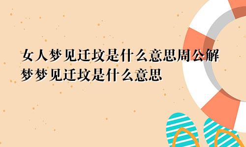 女人梦见迁坟是什么意思周公解梦梦见迁坟是什么意思